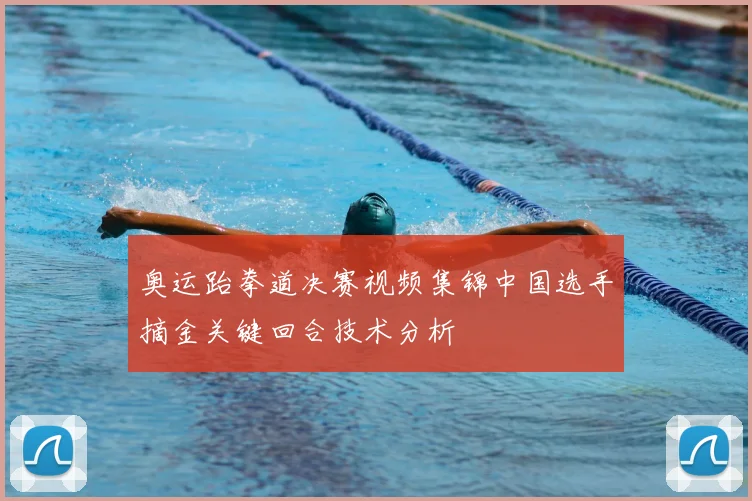 奥运跆拳道决赛视频集锦中国选手摘金关键回合技术分析