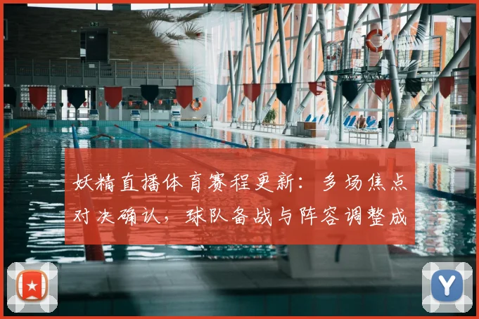 妖精直播体育赛程更新：多场焦点对决确认，球队备战与阵容调整成看点