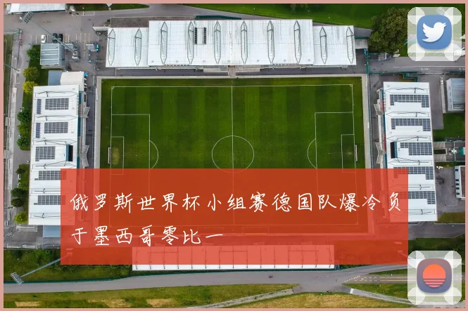 俄罗斯世界杯小组赛德国队爆冷负于墨西哥零比一