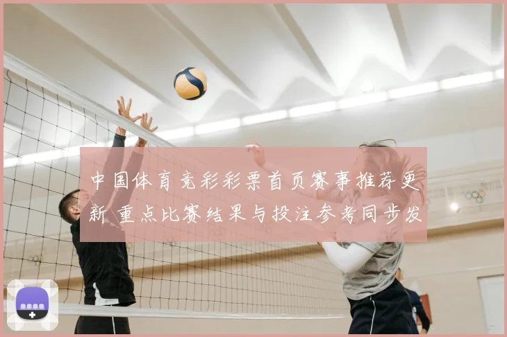中国体育竞彩彩票首页赛事推荐更新 重点比赛结果与投注参考同步发布
