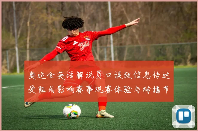 奥运会英语解说员口误致信息传达受阻或影响赛事观赛体验与转播节奏
