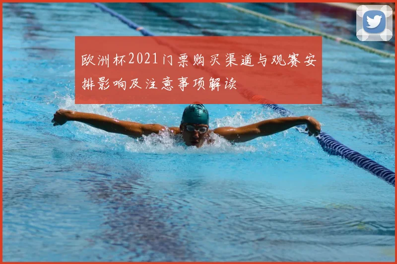 欧洲杯2021门票购买渠道与观赛安排影响及注意事项解读