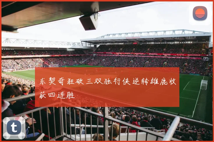 东契奇狂砍三双独行侠逆转雄鹿收获四连胜