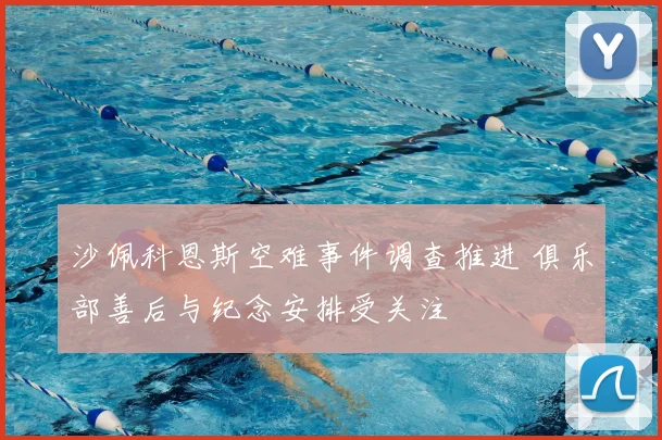 沙佩科恩斯空难事件调查推进 俱乐部善后与纪念安排受关注