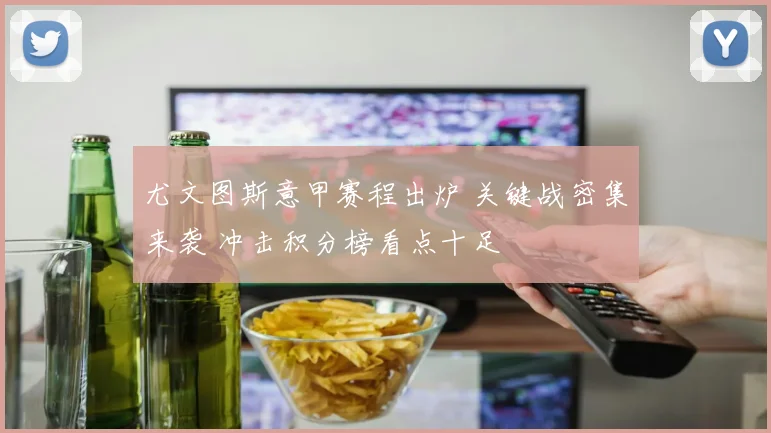 尤文图斯意甲赛程出炉 关键战密集来袭 冲击积分榜看点十足