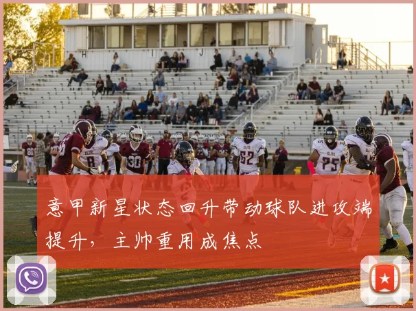 意甲新星状态回升带动球队进攻端提升，主帅重用成焦点