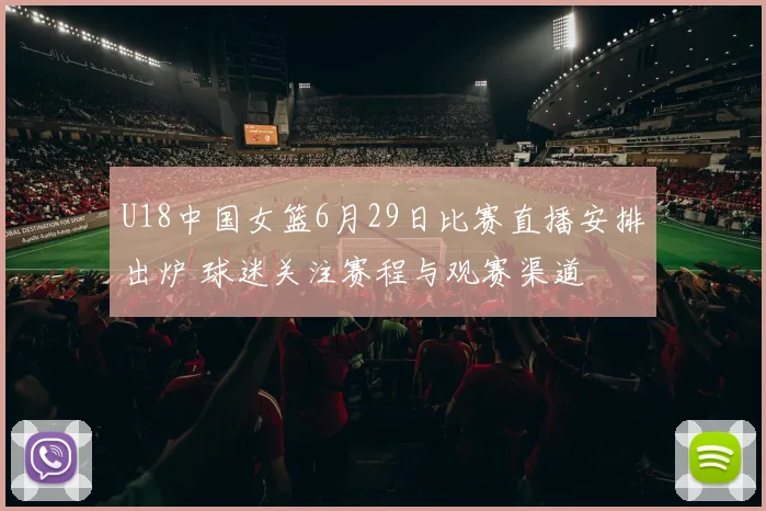 U18中国女篮6月29日比赛直播安排出炉 球迷关注赛程与观赛渠道