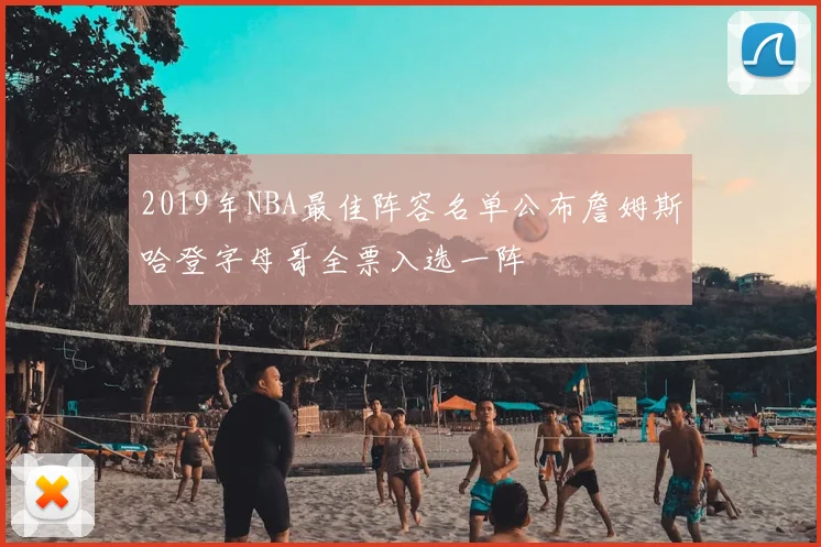 2019年NBA最佳阵容名单公布詹姆斯哈登字母哥全票入选一阵