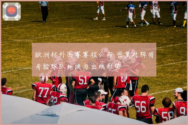 欧洲杯外围赛赛程公布 密集对阵将考验球队轮换与出线形势