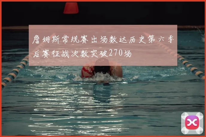 詹姆斯常规赛出场数达历史第六季后赛征战次数突破270场