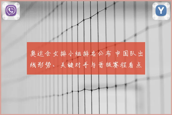 奥运会女排小组排名公布 中国队出线形势、关键对手与晋级赛程看点