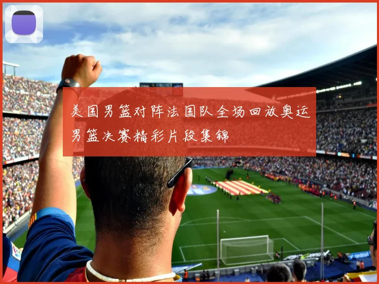 美国男篮对阵法国队全场回放奥运男篮决赛精彩片段集锦