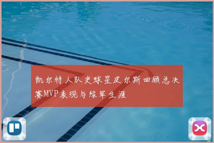 凯尔特人队史球星皮尔斯回顾总决赛MVP表现与绿军生涯