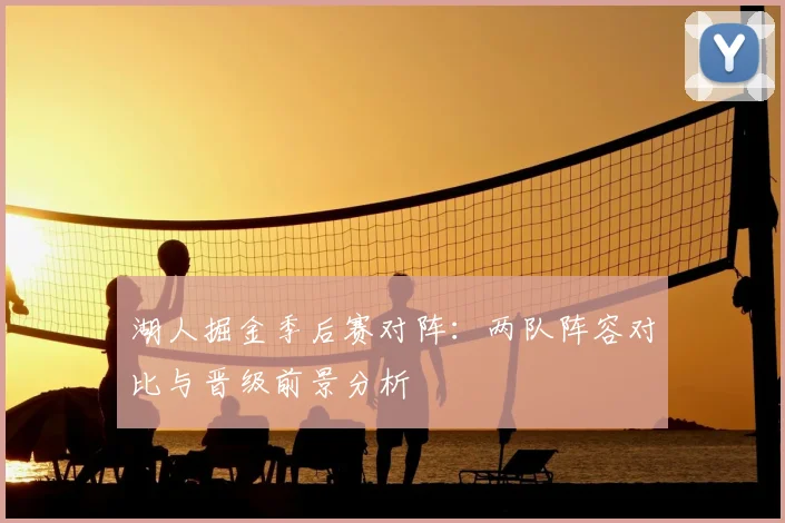 湖人掘金季后赛对阵：两队阵容对比与晋级前景分析