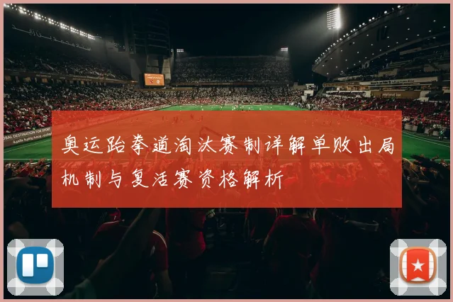 奥运跆拳道淘汰赛制详解单败出局机制与复活赛资格解析