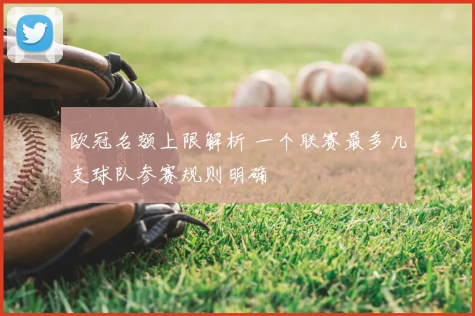 欧冠名额上限解析 一个联赛最多几支球队参赛规则明确