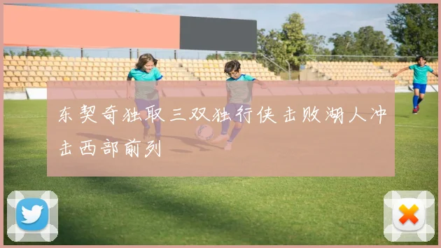 东契奇独取三双独行侠击败湖人冲击西部前列