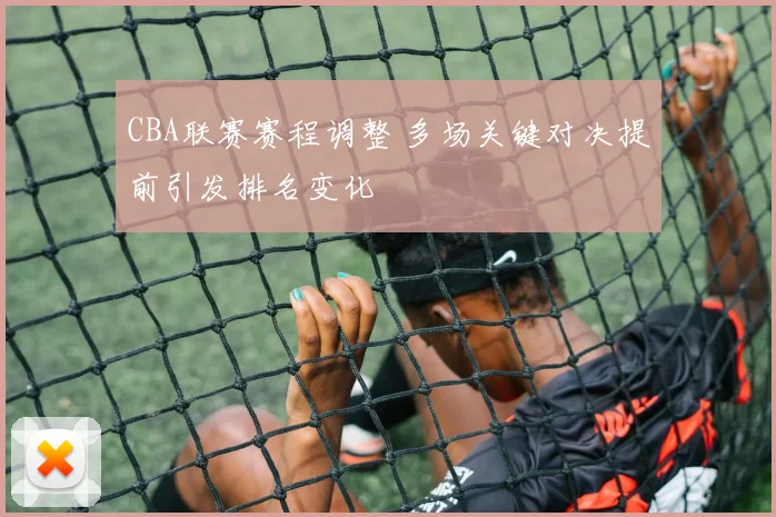 CBA联赛赛程调整 多场关键对决提前引发排名变化