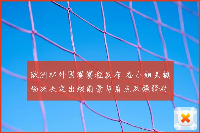 欧洲杯外围赛赛程发布 各小组关键场次决定出线前景与看点及强弱对阵分析