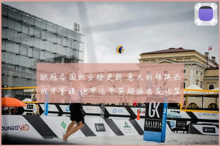 欧冠各国积分榜更新 意大利领跑西班牙紧追 德甲法甲英超排名变化显著