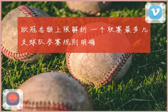 欧冠名额上限解析 一个联赛最多几支球队参赛规则明确