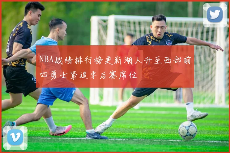 NBA战绩排行榜更新湖人升至西部前四勇士紧追季后赛席位