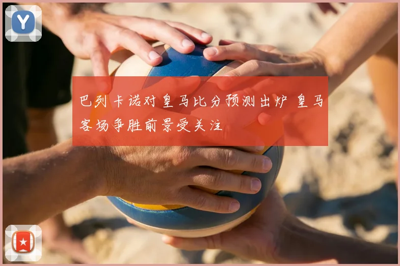 巴列卡诺对皇马比分预测出炉 皇马客场争胜前景受关注