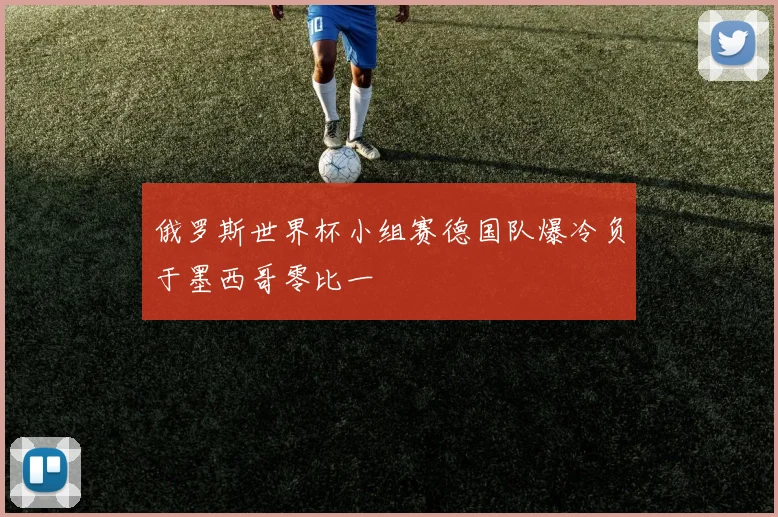 俄罗斯世界杯小组赛德国队爆冷负于墨西哥零比一
