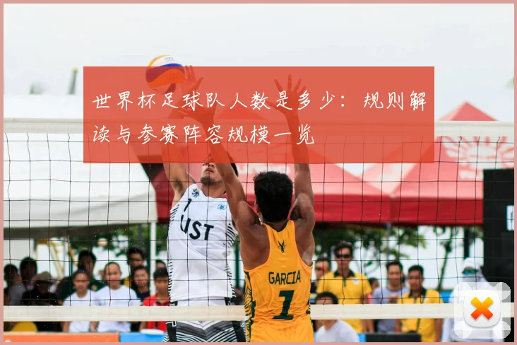 世界杯足球队人数是多少：规则解读与参赛阵容规模一览