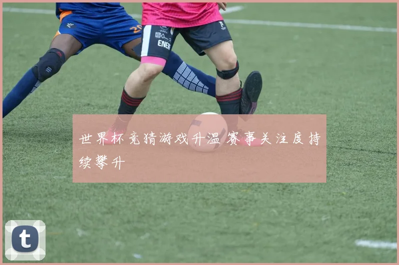 世界杯竞猜游戏升温 赛事关注度持续攀升