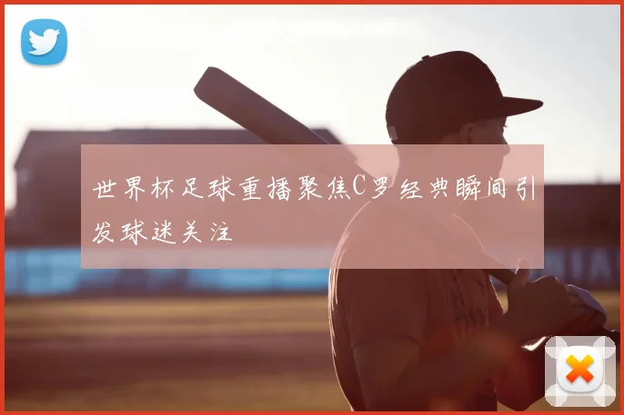 世界杯足球重播聚焦C罗经典瞬间引发球迷关注